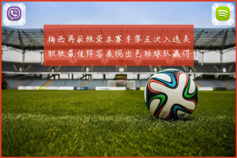 梅西再获殊荣本赛季第五次入选美职联最佳阵容表现出色助球队赢得胜利