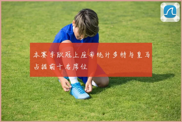 本赛季欧冠上座率统计多特与皇马占据前十名席位